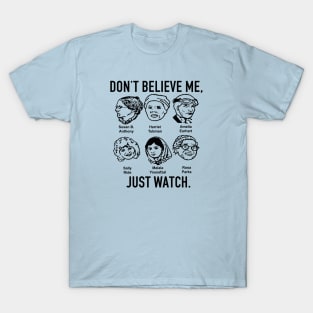 don't believe me just watch T-Shirt